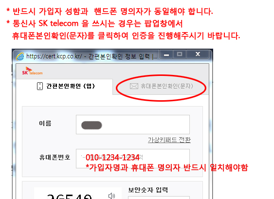 1.반드시 가입자 성함과 핸드폰 명의자가 동일해야 합니다. 2.통신사 SK telecom을 쓰시는 경우는 팝업창에서 휴대폰본인확인(문자)를 클릭하여 인증을 진행해 주시기 바랍니다. 3.SK텔레콤 휴대폰 본인인증 예시화면 : 휴대폰 본인확인(문자) 탭메뉴를 이용해야 하며 휴대폰 번호의 가입자명과 휴대폰 명의자가 반드시 일치해야 함.